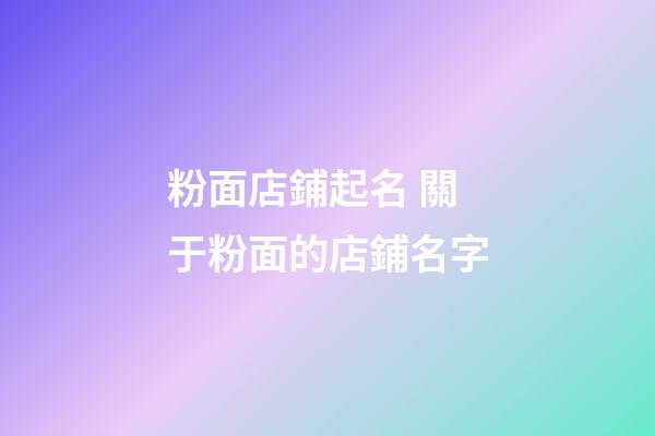 粉面店鋪起名 關于粉面的店鋪名字-第1張-店鋪起名-玄機派